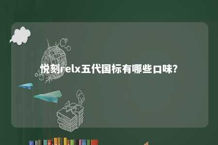 悦刻relx五代国标有哪些口味？ 